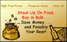 High Food Prices, Financial Chaos, Peak Oil, Stock Up On Food; Buy in Bulk; Save Money ... and Possibly Your Rear!