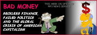 scared monkey in a suit pointing at banker (who looks like Mr. Burns from the Simpsons), who has a devil-money halo over his head; text says BAD MONEY - RECKLESS FINANCE, FAILED POLITICS AND THE GLOBAL CRISIS OF AMERICAN CAPITALISM, THIS WEEK ON GP'S FREE AUDIO NEWS CLIPS/SERVICE