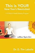 book cover for This is YOUR New Year's Resolution!: A 12 Month Health Mastery Program, by Dr. D. Tim Labelle, 3/23/2007; click to view on Amazon dot com